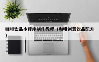 咖啡饮品小程序制作教程（咖啡创意饮品配方）