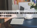 制作游戏视频网站免费（制作游戏视频的软件哪个比较好用）