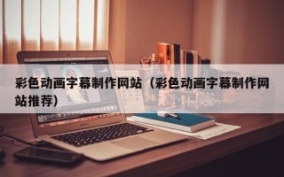 彩色动画字幕制作网站（彩色动画字幕制作网站推荐）