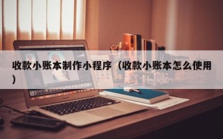 收款小账本制作小程序（收款小账本怎么使用）
