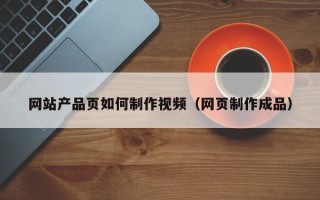 网站产品页如何制作视频（网页制作成品）