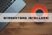捶打视频素材下载网站（捶打是什么意思啊）