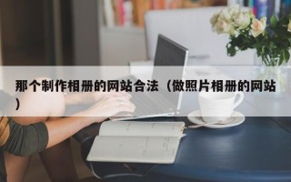 那个制作相册的网站合法（做照片相册的网站）
