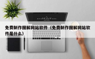 免费制作图解网站软件（免费制作图解网站软件是什么）