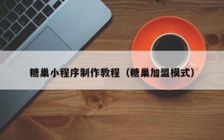 糖巢小程序制作教程（糖巢加盟模式）