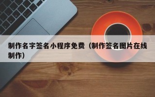 制作名字签名小程序免费（制作签名图片在线制作）