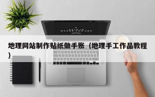 地理网站制作贴纸做手账（地理手工作品教程）