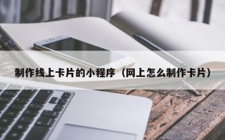 制作线上卡片的小程序（网上怎么制作卡片）