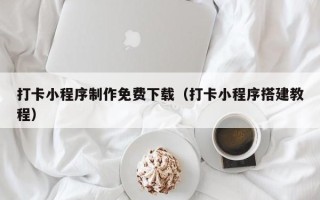 打卡小程序制作免费下载（打卡小程序搭建教程）