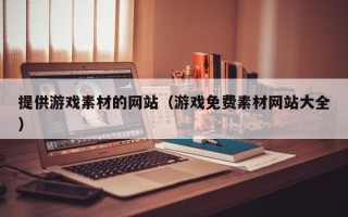 提供游戏素材的网站（游戏免费素材网站大全）