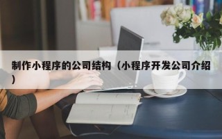 制作小程序的公司结构（小程序开发公司介绍）