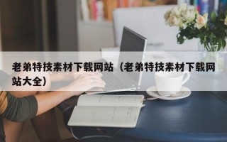 老弟特技素材下载网站（老弟特技素材下载网站大全）