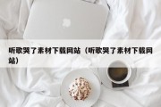 听歌哭了素材下载网站（听歌哭了素材下载网站）