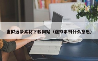 虚拟远景素材下载网站（虚拟素材什么意思）