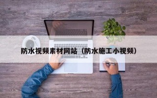 防水视频素材网站（防水施工小视频）