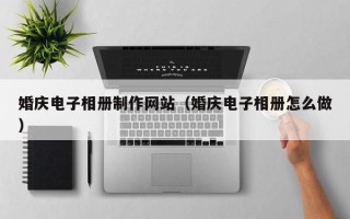 婚庆电子相册制作网站（婚庆电子相册怎么做）