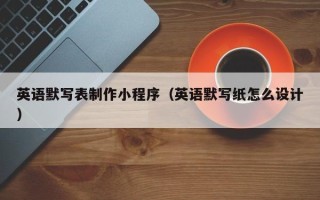 英语默写表制作小程序（英语默写纸怎么设计）