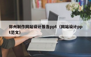 郑州制作网站设计报告ppt（网站设计ppt范文）