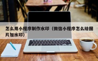 怎么用小程序制作水印（微信小程序怎么给图片加水印）