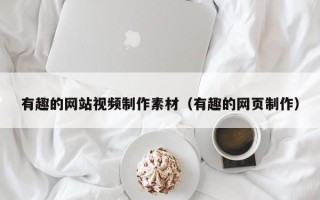 有趣的网站视频制作素材（有趣的网页制作）