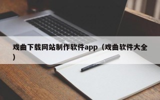 戏曲下载网站制作软件app（戏曲软件大全）