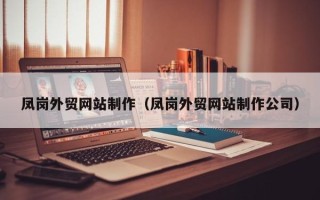 凤岗外贸网站制作（凤岗外贸网站制作公司）