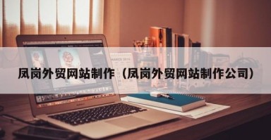 凤岗外贸网站制作（凤岗外贸网站制作公司）
