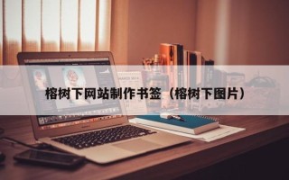 榕树下网站制作书签（榕树下图片）