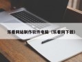 乐看网站制作软件电脑（乐看网下载）