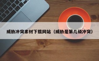威胁冲突素材下载网站（威胁是第几级冲突）