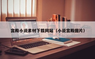 宫殿小说素材下载网站（小说宫殿图片）