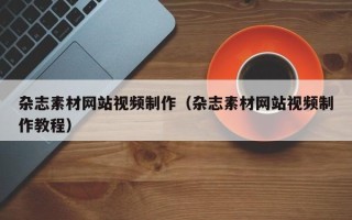 杂志素材网站视频制作（杂志素材网站视频制作教程）