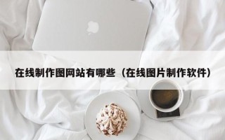 在线制作图网站有哪些（在线图片制作软件）
